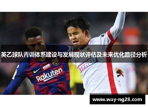 英乙球队青训体系建设与发展现状评估及未来优化路径分析