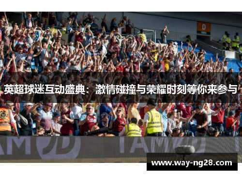 英超球迷互动盛典：激情碰撞与荣耀时刻等你来参与