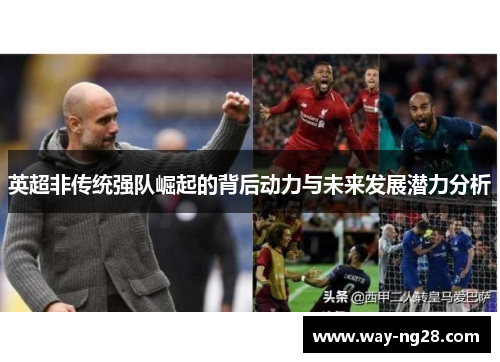 英超非传统强队崛起的背后动力与未来发展潜力分析