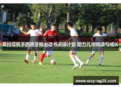 莫拉塔携手西班牙推出读书进球计划 助力儿童阅读与成长