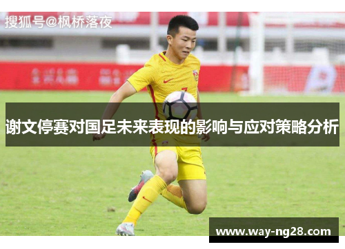 谢文停赛对国足未来表现的影响与应对策略分析