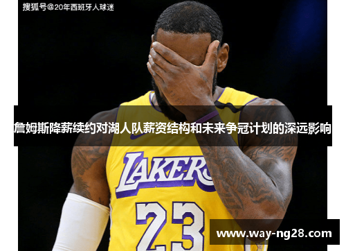 詹姆斯降薪续约对湖人队薪资结构和未来争冠计划的深远影响