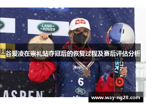 谷爱凌在崇礼站夺冠后的恢复过程及赛后评估分析