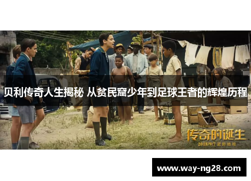 贝利传奇人生揭秘 从贫民窟少年到足球王者的辉煌历程