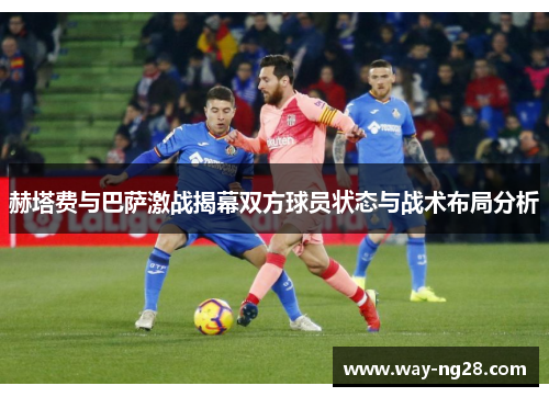 赫塔费与巴萨激战揭幕双方球员状态与战术布局分析