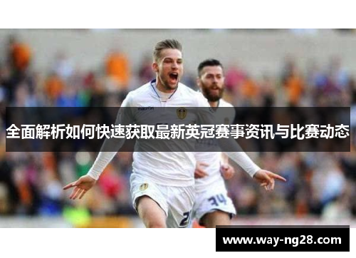 全面解析如何快速获取最新英冠赛事资讯与比赛动态