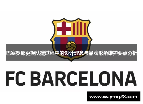 巴塞罗那更换队徽过程中的设计理念与品牌形象维护要点分析