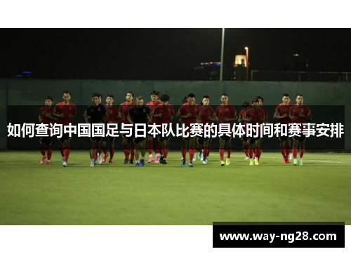 如何查询中国国足与日本队比赛的具体时间和赛事安排