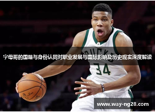 字母哥的国籍与身份认同对职业发展与国际影响及历史现实深度解读