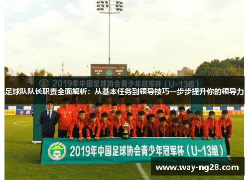 足球队队长职责全面解析:从基本任务到领导技巧一步步提升你的领导力 足球队队长职责全面解析:从基本任务到领导技巧一步步提升你的领导力