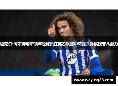 迈克尔·阿尔特塔带领年轻球员在英乙联赛中崭露头角展现非凡潜力