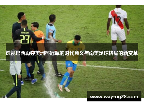 透视巴西再夺美洲杯冠军的时代意义与南美足球格局的新变革