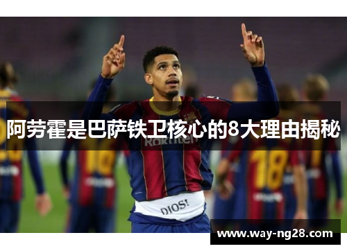 阿劳霍是巴萨铁卫核心的8大理由揭秘