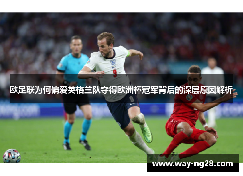 欧足联为何偏爱英格兰队夺得欧洲杯冠军背后的深层原因解析