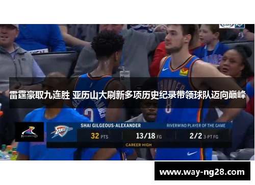 雷霆豪取九连胜 亚历山大刷新多项历史纪录带领球队迈向巅峰