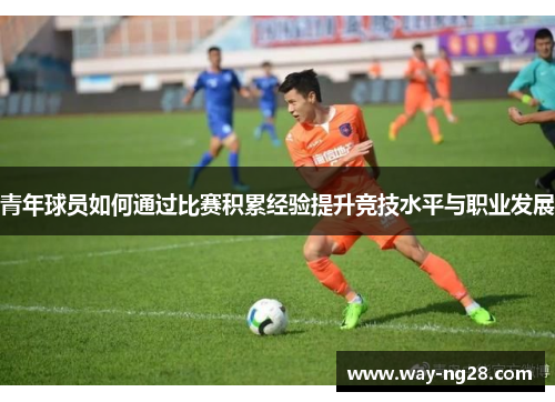 青年球员如何通过比赛积累经验提升竞技水平与职业发展