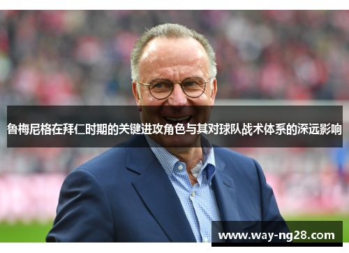 鲁梅尼格在拜仁时期的关键进攻角色与其对球队战术体系的深远影响