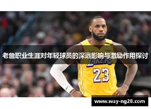 老詹职业生涯对年轻球员的深远影响与激励作用探讨
