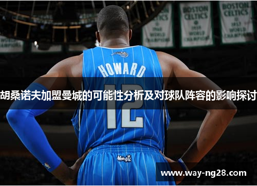 胡桑诺夫加盟曼城的可能性分析及对球队阵容的影响探讨 胡桑诺夫加盟曼城的可能性分析及对球队阵容的影响探讨