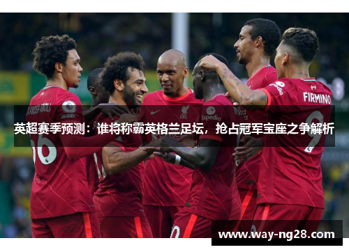 英超赛季预测：谁将称霸英格兰足坛，抢占冠军宝座之争解析