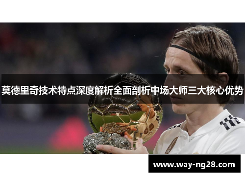 莫德里奇技术特点深度解析全面剖析中场大师三大核心优势
