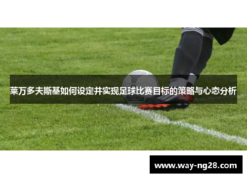 莱万多夫斯基如何设定并实现足球比赛目标的策略与心态分析