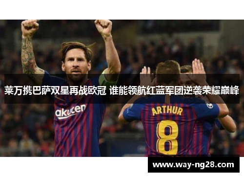 莱万携巴萨双星再战欧冠 谁能领航红蓝军团逆袭荣耀巅峰 莱万携巴萨双星再战欧冠 谁能领航红蓝军团逆袭荣耀巅峰