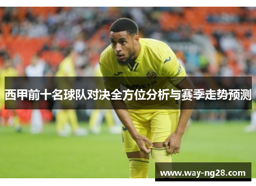 西甲前十名球队对决全方位分析与赛季走势预测