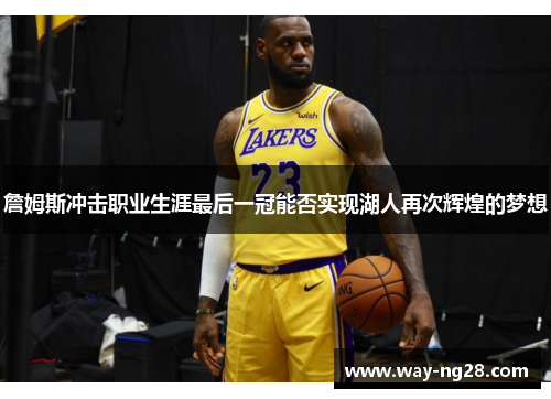 詹姆斯冲击职业生涯最后一冠能否实现湖人再次辉煌的梦想