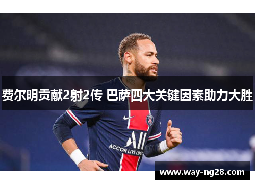 费尔明贡献2射2传 巴萨四大关键因素助力大胜