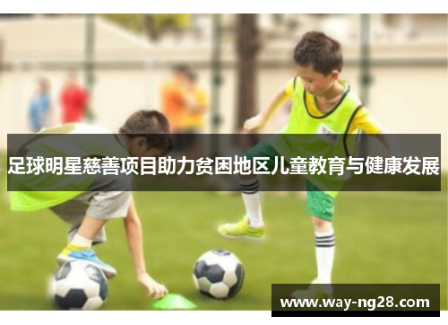 足球明星慈善项目助力贫困地区儿童教育与健康发展