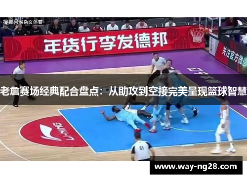 老詹赛场经典配合盘点:从助攻到空接完美呈现篮球智慧 老詹赛场经典配合盘点:从助攻到空接完美呈现篮球智慧