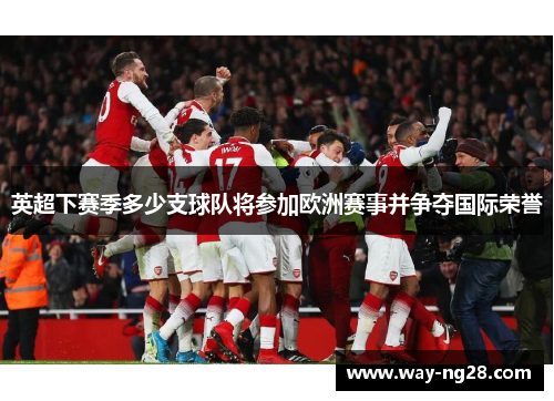 英超下赛季多少支球队将参加欧洲赛事并争夺国际荣誉
