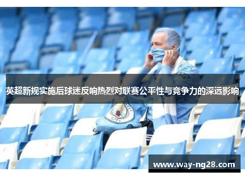 英超新规实施后球迷反响热烈对联赛公平性与竞争力的深远影响