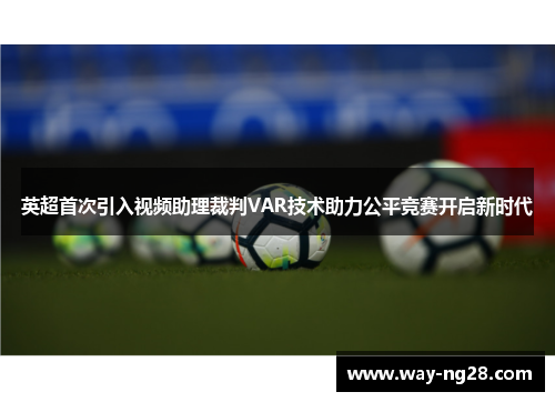 英超首次引入视频助理裁判VAR技术助力公平竞赛开启新时代