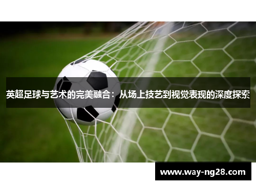 英超足球与艺术的完美融合:从场上技艺到视觉表现的深度探索 英超足球与艺术的完美融合:从场上技艺到视觉表现的深度探索