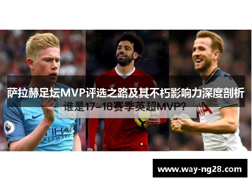 萨拉赫足坛MVP评选之路及其不朽影响力深度剖析 萨拉赫足坛MVP评选之路及其不朽影响力深度剖析