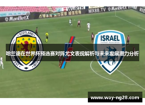 哈兰德在世界杯预选赛对阵尤文表现解析与未来发展潜力分析