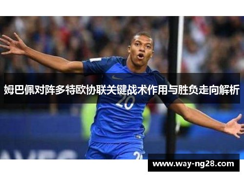 姆巴佩对阵多特欧协联关键战术作用与胜负走向解析