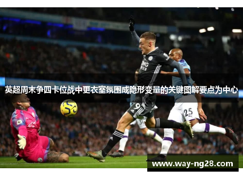 英超周末争四卡位战中更衣室氛围成隐形变量的关键图解要点为中心 英超周末争四卡位战中更衣室氛围成隐形变量的关键图解要点为中心