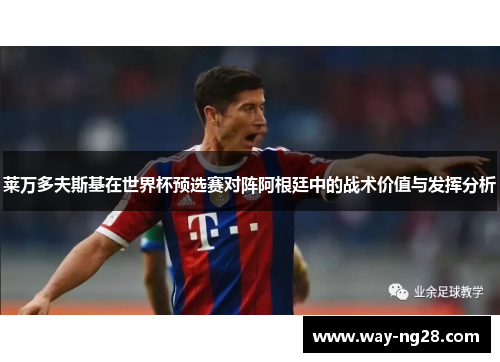 莱万多夫斯基在世界杯预选赛对阵阿根廷中的战术价值与发挥分析 莱万多夫斯基在世界杯预选赛对阵阿根廷中的战术价值与发挥分析