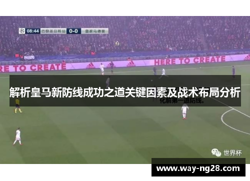 解析皇马新防线成功之道关键因素及战术布局分析