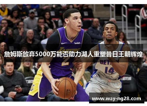 詹姆斯放弃5000万能否助力湖人重塑昔日王朝辉煌