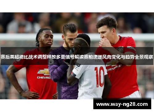 赛后英超德比战术调整释放多重信号解读赛前速递风向变化与趋势全景观察 赛后英超德比战术调整释放多重信号解读赛前速递风向变化与趋势全景观察