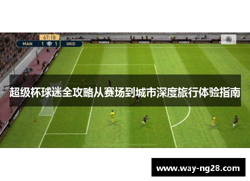 超级杯球迷全攻略从赛场到城市深度旅行体验指南