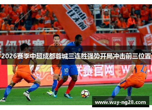 2026赛季中超成都蓉城三连胜强势开局冲击前三位置
