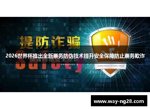 2026世界杯推出全新票务防伪技术提升安全保障防止票务欺诈