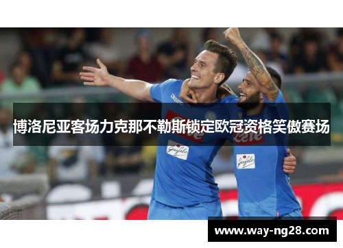 博洛尼亚客场力克那不勒斯锁定欧冠资格笑傲赛场