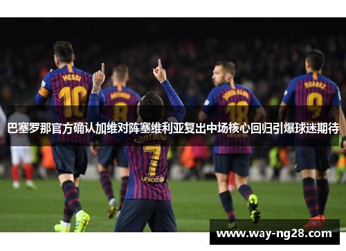 巴塞罗那官方确认加维对阵塞维利亚复出中场核心回归引爆球迷期待