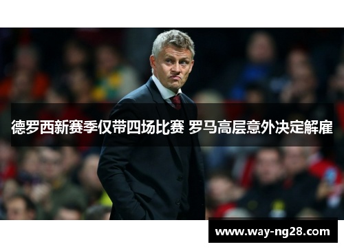 德罗西新赛季仅带四场比赛 罗马高层意外决定解雇